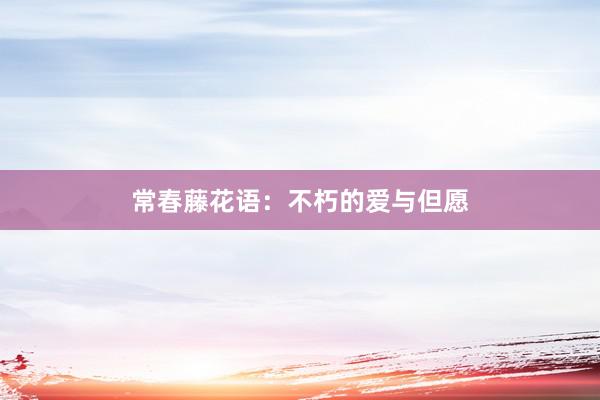 常春藤花语：不朽的爱与但愿