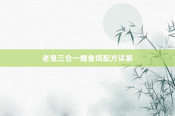 老鬼三合一鲤鱼饵配方详解