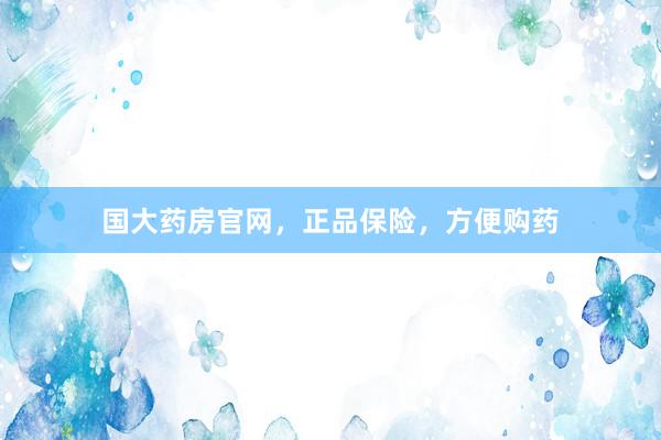 国大药房官网，正品保险，方便购药