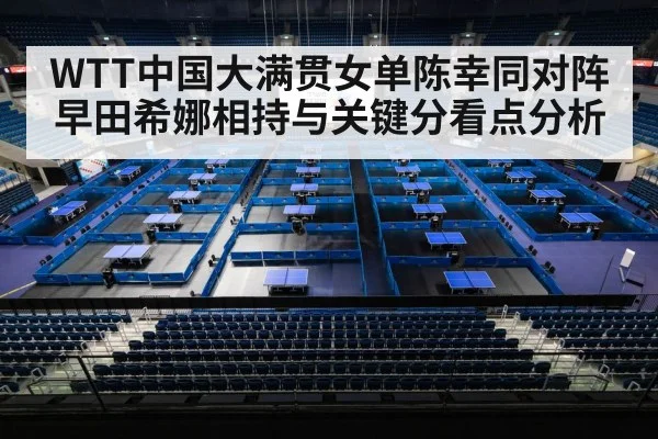 WTT中国大满贯女单陈幸同对阵早田希娜相持与关键分看点分析