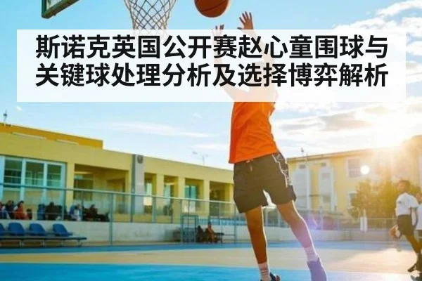 斯诺克英国公开赛赵心童围球与关键球处理分析及选择博弈解析