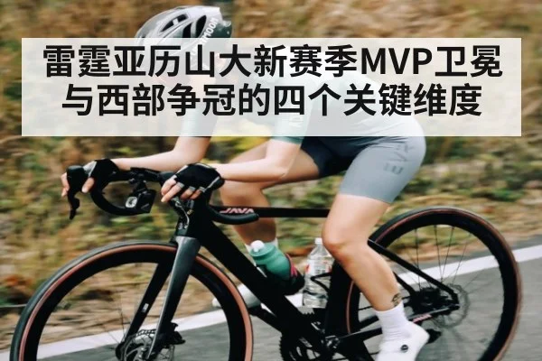 雷霆亚历山大新赛季MVP卫冕与西部争冠的四个关键维度