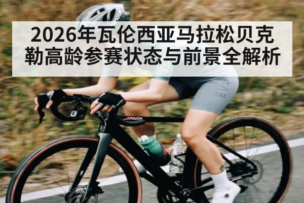 2026年瓦伦西亚马拉松贝克勒高龄参赛状态与前景全解析